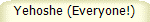 Yehoshe (Everyone!)